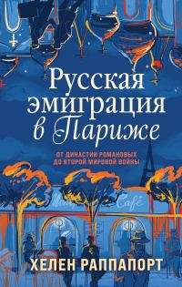Обложка книги «Русская эмиграция в Париже. От династии Романовых до Второй мировой войны»