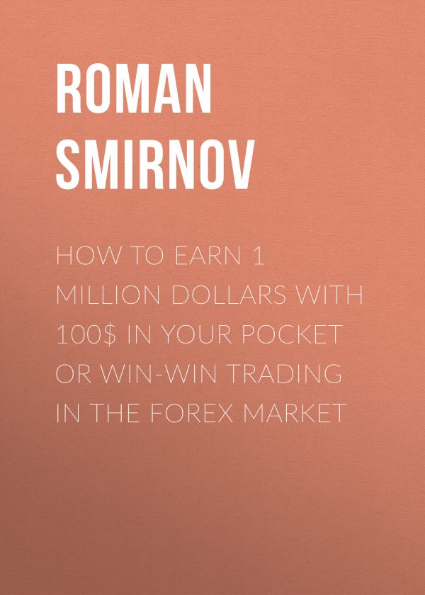 Обложка книги «How to earn 1 million dollars with 100$ in your pocket or win-win trading in the Forex market»