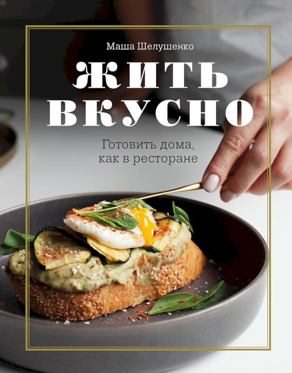 Обложка книги «Жить вкусно. Готовить дома, как в ресторане»