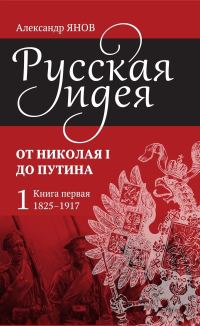 Обложка книги «Русская идея от Николая I до Путина. Книга I. 1825–1917»