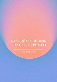 Обложка книги «Каждый новый день – часть перемен»
