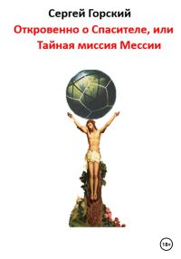 Обложка книги «Откровенно о Спасителе, или Тайная миссия Мессии»