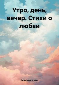 Обложка книги «Утро, день, вечер. Стихи о любви»