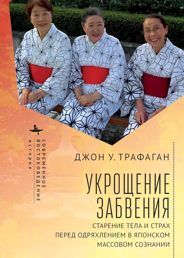 Обложка книги «Укрощение забвения. Старение тела и страх перед одряхлением в японском массовом сознании»