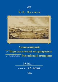 Обложка книги «Антиохийский и Иерусалимский патриархаты в политике Российской империи. 1830-е – начало XX века»