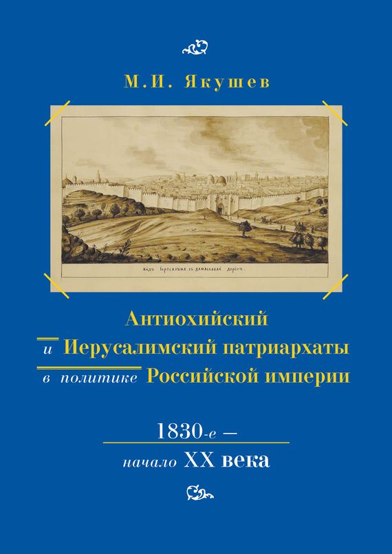 Обложка книги «Антиохийский и Иерусалимский патриархаты в политике Российской империи. 1830-е – начало XX века»