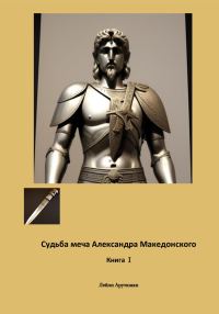 Обложка книги «Судьба меча Александра Македонского. Книга I»