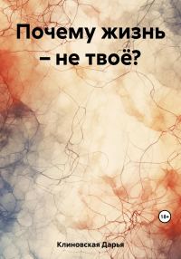 Обложка книги «Почему жизнь – не твоё?»