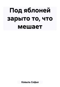 Обложка книги «Под яблоней зарыто то, что мешает»
