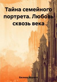 Обложка книги «Тайна семейного портрета. Любовь сквозь века»