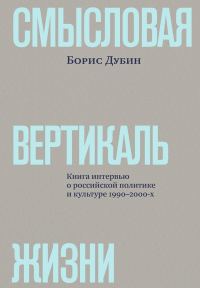 Обложка книги «Смысловая вертикаль жизни. Книга интервью о российской политике и культуре 1990–2000-х»