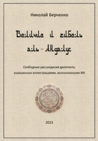 Обложка книги «Величие и гибель аль-Андалус. Свободные рассуждения дилетанта, украшенные иллюстрациями, выполненными ИИ»