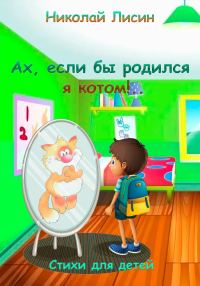 Обложка книги «Ах, если бы родился я котом!.. Стихи для детей [СИ]»