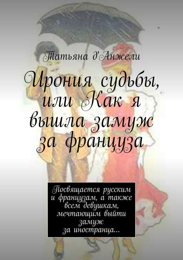 Обложка книги «Ирония судьбы, или Как я вышла замуж за француза. Посвящается русским и французам, а также всем девушкам, мечтающим выйти замуж за иностранца…»
