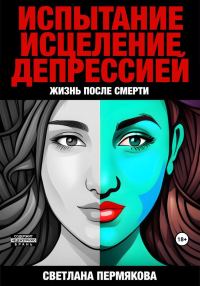 Обложка книги «Испытание исцеление депрессией. Жизнь после смерти»