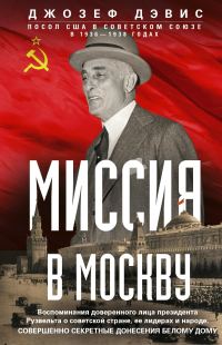 Обложка книги «Миссия в Москву. Воспоминания доверенного лица президента Рузвельта о советской стране, ее лидерах и народе. Совершенно секретные донесения Белому до»