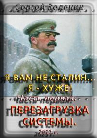 Обложка книги «Я вам не Сталин… Я хуже! Часть первая: Перезагрузка системы»