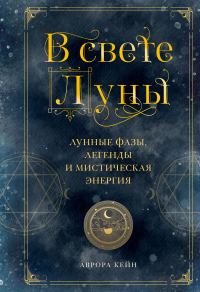 Обложка книги «В свете Луны. Лунные фазы, легенды и мистическая энергия»