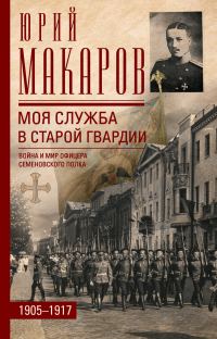 Обложка книги «Моя служба в старой гвардии. Война и мир офицера Семеновского полка. 1905–1917»