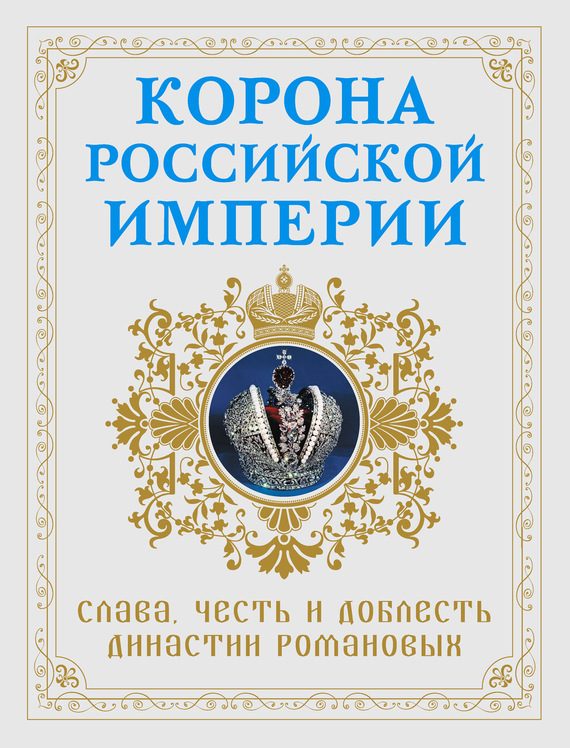Обложка книги «Корона Российской империи. Слава, честь и доблесть династии Романовых»