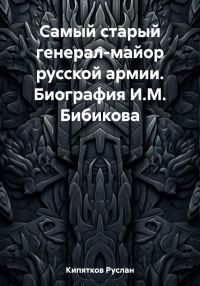 Обложка книги «Самый старый генерал-майор русской армии. Биография И.М. Бибикова»