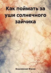 Обложка книги «Как поймать за уши солнечного зайчика»