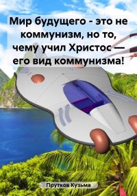 Обложка книги «Мир будущего – это не коммунизм, но то, чему учил Христос – его вид коммунизма!»