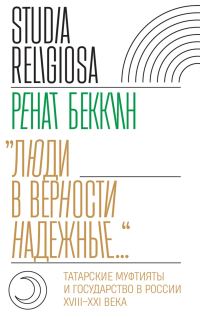 Обложка книги ««Люди в верности надежные…». Татарские муфтияты и государство в России (XVIII–XXI века)»