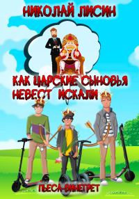 Обложка книги «Как царские сыновья невест искали. Пьеса-винегрет [СИ]»