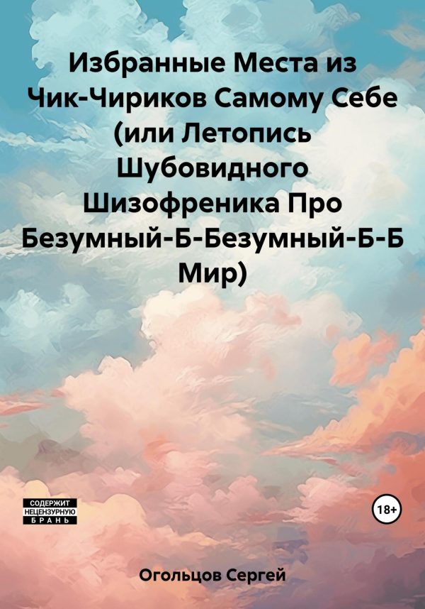 Обложка книги «Избранные Места из Чик-Чириков Самому Себе (или Летопись Шубовидного Шизофреника Про Безумный-Б-Безумный-Б-Б Мир)»