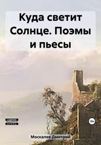 Обложка книги «Куда светит Солнце. Поэмы и пьесы»