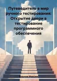 Обложка книги «Путеводитель в мир ручного тестирования: Открытие двери в тестирование программного обеспечения»