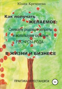 Обложка книги «Как получать желаемое: снимаем родовые запреты и используем скрытые ресурсы рода в жизни и бизнесе. Практика перестановок»