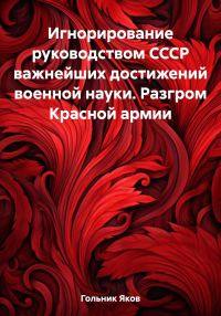Обложка книги «Игнорирование руководством СССР важнейших достижений военной науки. Разгром Красной армии»