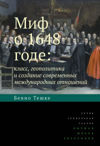 Обложка книги «Миф о 1648 годе: класс, геополитика и создание современных международных отношений»