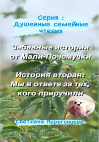 Обложка книги «Серия: Душевные семейные чтения. Забавные истории от Мали-Почемучки. История вторая: Мы в ответе за тех, кого приручили»
