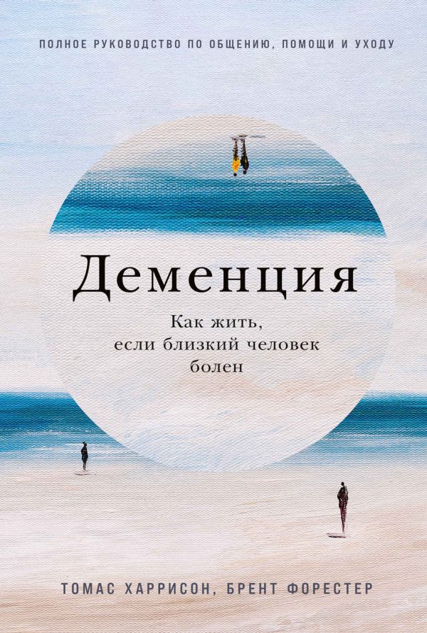 Обложка книги «Деменция. Как жить, если близкий человек болен. Полное руководство по общению, помощи и уходу»