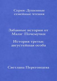 Обложка книги «Забавные истории от Мали-Почемучки. История третья. Августейшая особа. Серия «Душевные семейные чтения»»