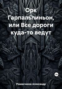 Обложка книги «Орк Гарпальпиньон, или Все дороги куда-то ведут»