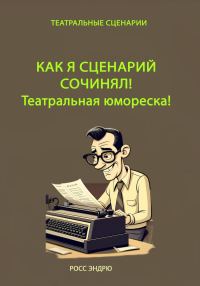 Обложка книги «Как я сценарий сочинял. Театральная юмореска»