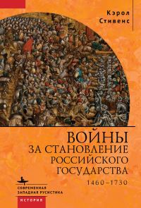 Обложка книги «Войны за становление Российского государства. 1460–1730»