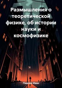 Обложка книги «Размышления о теоретической физике, об истории науки и космофизике»