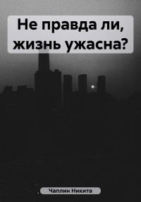 Обложка книги «Не правда ли, жизнь ужасна?»