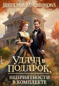 Обложка книги «Удача в подарок, неприятности в комплекте»