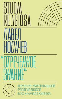 Обложка книги ««Отреченное знание». Изучение маргинальной религиозности в XX и начале XXI века. Историко-аналитическое исследование»