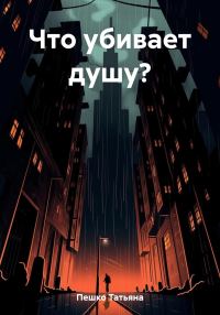 Обложка книги «Что убивает душу?»