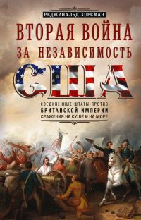 Обложка книги «Вторая война за независимость США. Соединенные Штаты против Британской империи: сражения на суше и на море»