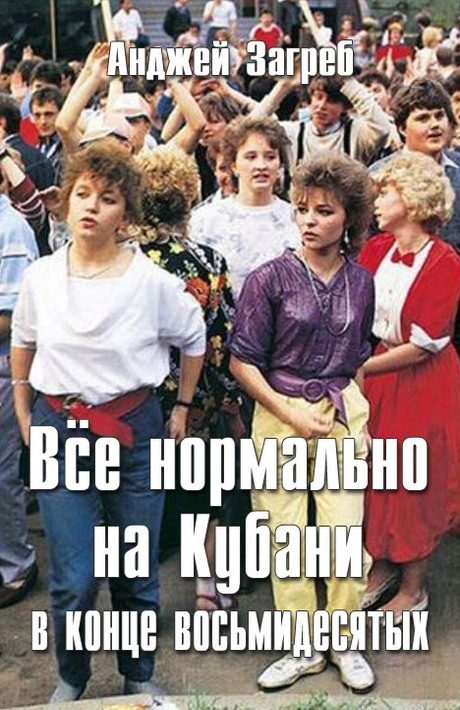 Обложка книги «Всё нормально на Кубани в конце восьмидесятых»