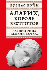 Обложка книги «Аларих, король вестготов: Падение Рима глазами варвара»