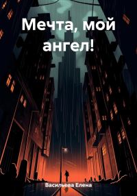 Обложка книги «Мечта, мой ангел!»